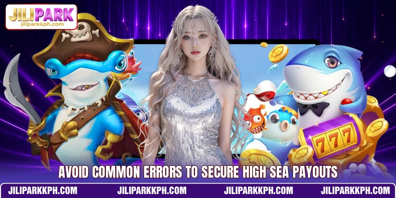 Avoid common errors to secure high sea payouts