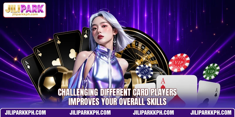 Challenging different card players improves your overall skills